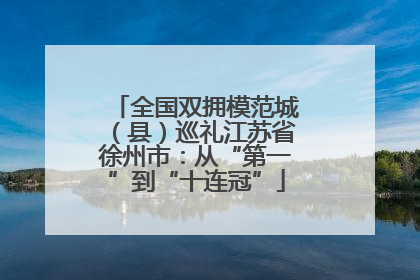 全国双拥模范城（县）巡礼江苏省徐州市：从“第一”到“十连冠”