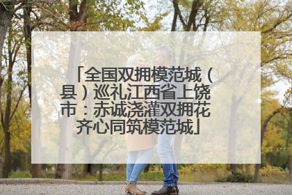 全国双拥模范城（县）巡礼江西省上饶市：赤诚浇灌双拥花 齐心同筑模范城