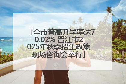 全市普高升学率达70.02% 晋江市2025年秋季招生政策现场咨询会举行