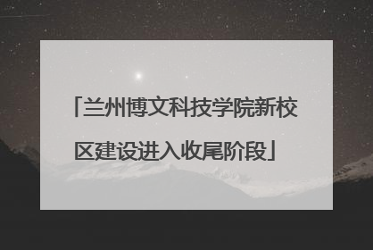 兰州博文科技学院新校区建设进入收尾阶段