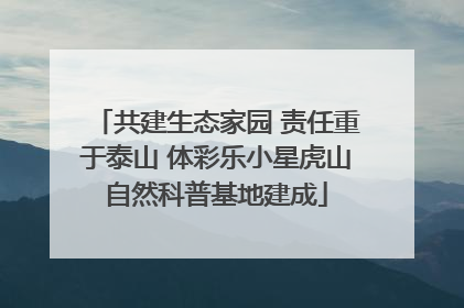 共建生态家园 责任重于泰山 体彩乐小星虎山自然科普基地建成