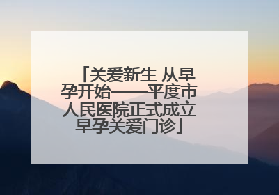 关爱新生 从早孕开始——平度市人民医院正式成立早孕关爱门诊
