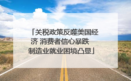 关税政策反噬美国经济 消费者信心暴跌 制造业就业困境凸显
