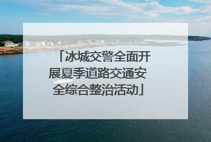 冰城交警全面开展夏季道路交通安全综合整治活动