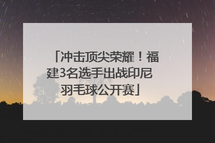冲击顶尖荣耀！福建3名选手出战印尼羽毛球公开赛