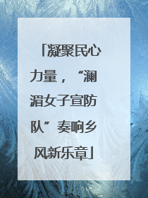 凝聚民心力量，“澜湄女子宣防队”奏响乡风新乐章