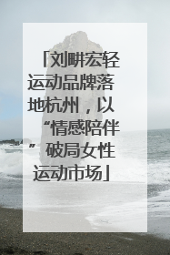 刘畊宏轻运动品牌落地杭州，以“情感陪伴”破局女性运动市场