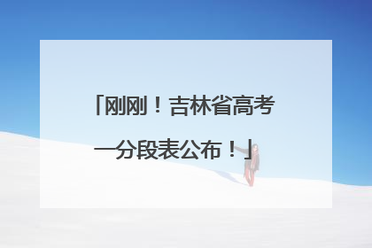 刚刚！吉林省高考一分段表公布！