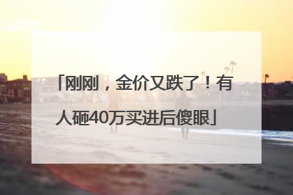 刚刚，金价又跌了！有人砸40万买进后傻眼