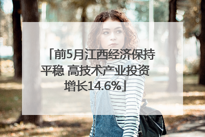 前5月江西经济保持平稳 高技术产业投资增长14.6%