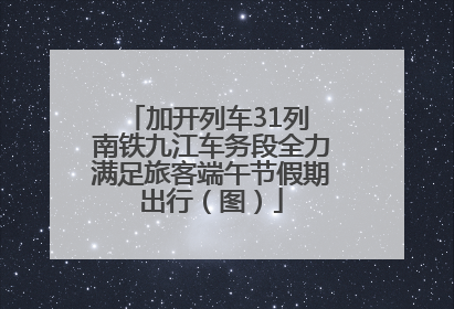 加开列车31列 南铁九江车务段全力满足旅客端午节假期出行（图）