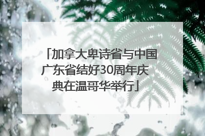 加拿大卑诗省与中国广东省结好30周年庆典在温哥华举行