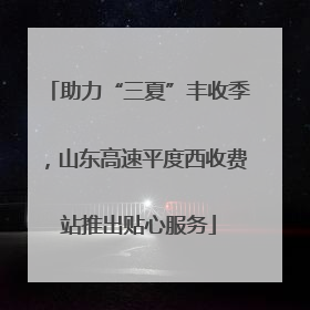 助力“三夏”丰收季，山东高速平度西收费站推出贴心服务