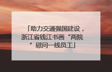 助力交通强国建设，浙江省钱江书画“两院”慰问一线员工
