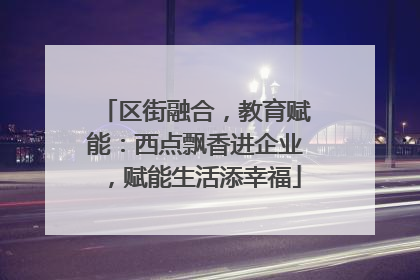 区街融合，教育赋能：西点飘香进企业，赋能生活添幸福