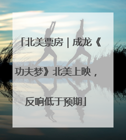 北美票房｜成龙《功夫梦》北美上映，反响低于预期