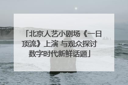 北京人艺小剧场《一日顶流》上演 与观众探讨数字时代新鲜话题