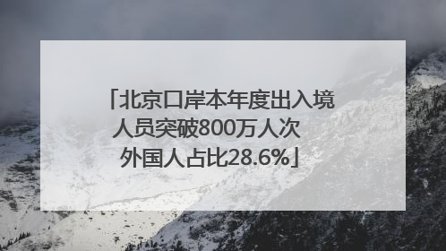北京口岸本年度出入境人员突破800万人次 外国人占比28.6%