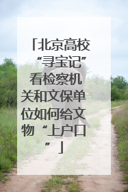 北京高校“寻宝记” 看检察机关和文保单位如何给文物“上户口”
