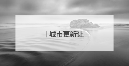 城市更新让生活更美好