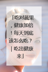 吃对蔬果，健康加倍！每天到底该怎么吃？｜吃出健康来