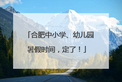 合肥中小学、幼儿园暑假时间，定了！