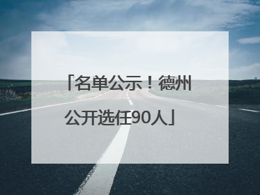 名单公示！德州公开选任90人