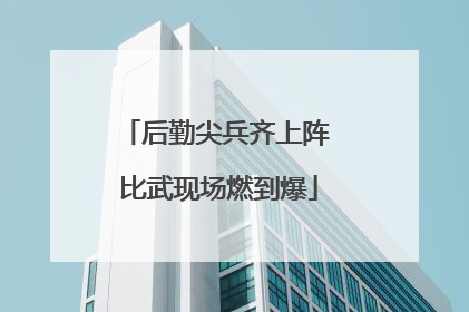 后勤尖兵齐上阵 比武现场燃到爆