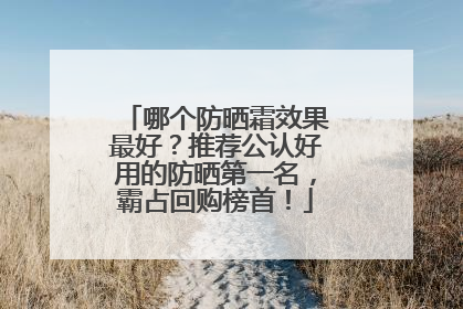 哪个防晒霜效果最好？推荐公认好用的防晒第一名，霸占回购榜首！