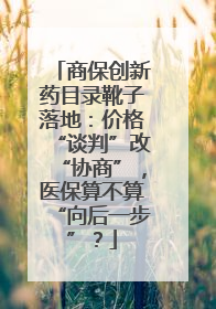 商保创新药目录靴子落地：价格“谈判”改“协商”，医保算不算“向后一步”？