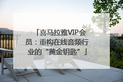 喜马拉雅VIP会员：重构在线音频行业的“黄金钥匙”