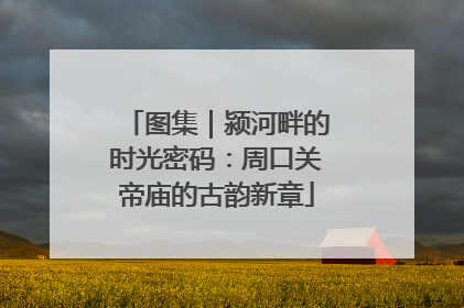 图集｜颍河畔的时光密码：周口关帝庙的古韵新章