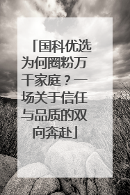 国科优选为何圈粉万千家庭？一场关于信任与品质的双向奔赴