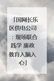 国网长乐区供电公司：现场联合践学 廉政教育入脑入心
