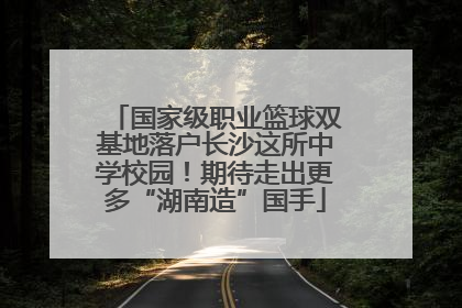 国家级职业篮球双基地落户长沙这所中学校园！期待走出更多“湖南造”国手
