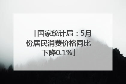 国家统计局：5月份居民消费价格同比下降0.1%
