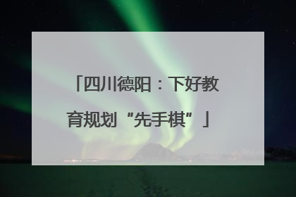 四川德阳：下好教育规划“先手棋”