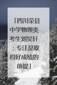 四川荣县中学物理类考生刘昊轩：专注是取得好成绩的前提