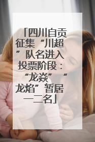 四川自贡征集“川超”队名进入投票阶段：“龙焱”“龙焰”暂居一二名