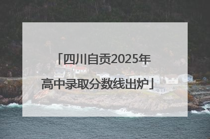 四川自贡2025年高中录取分数线出炉