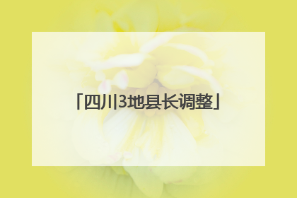 四川3地县长调整