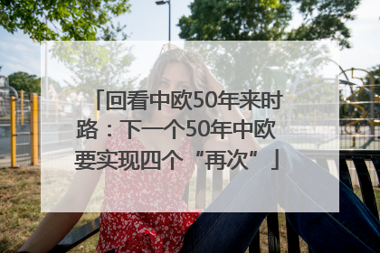 回看中欧50年来时路：下一个50年中欧要实现四个“再次”