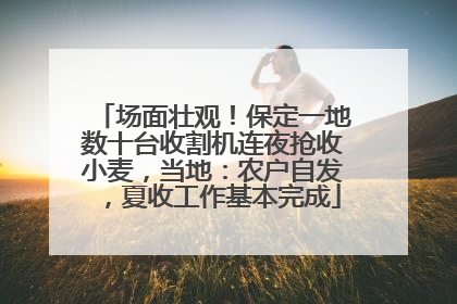 场面壮观！保定一地数十台收割机连夜抢收小麦，当地：农户自发，夏收工作基本完成