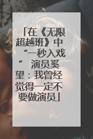 在《无限超越班》中“一秒入戏” 演员奚望：我曾经觉得一定不要做演员