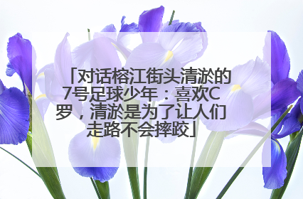 对话榕江街头清淤的7号足球少年：喜欢C罗，清淤是为了让人们走路不会摔跤