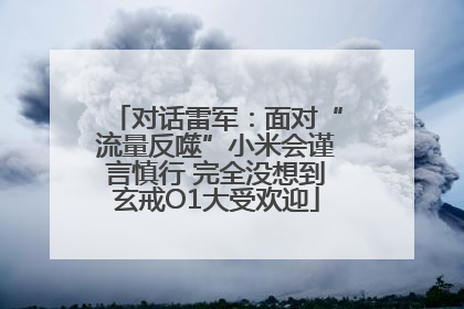 对话雷军：面对“流量反噬”小米会谨言慎行 完全没想到玄戒O1大受欢迎