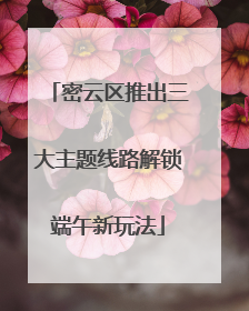 密云区推出三大主题线路解锁端午新玩法