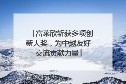 富莱欣斩获多项创新大奖，为中越友好交流贡献力量