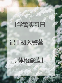 学警实习日记丨初入警营，体悟藏蓝