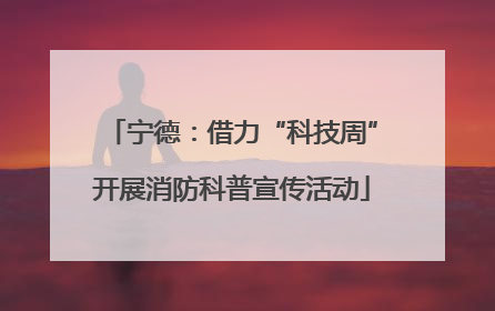 宁德：借力“科技周”开展消防科普宣传活动